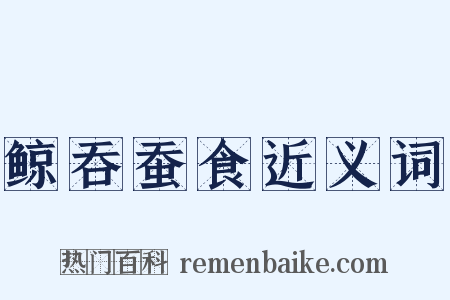 鲸吞蚕食近义词是什么意思的图片